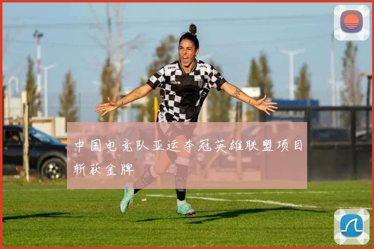 中国电竞队亚运夺冠英雄联盟项目斩获金牌