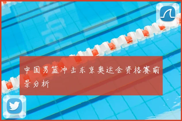 中国男篮冲击东京奥运会资格赛前景分析