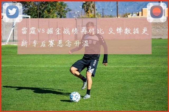 雷霆vs掘金战绩再对比 交锋数据更新 季后赛悬念升温