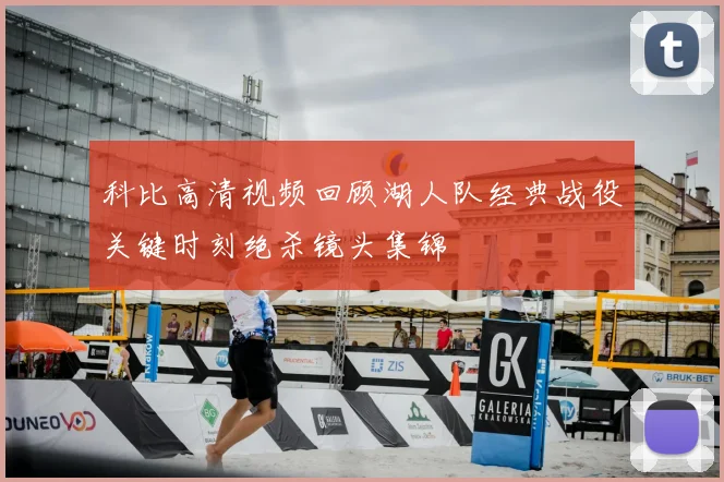 科比高清视频回顾湖人队经典战役关键时刻绝杀镜头集锦