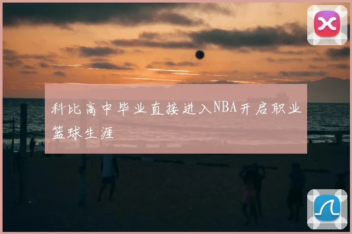 科比高中毕业直接进入NBA开启职业篮球生涯