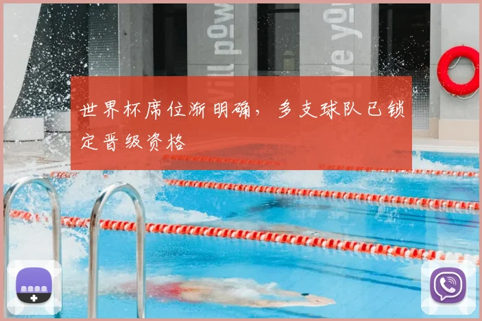 世界杯席位渐明确,多支球队已锁定晋级资格