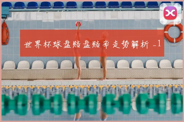 世界杯球盘赔盘赔率走势解析 _1