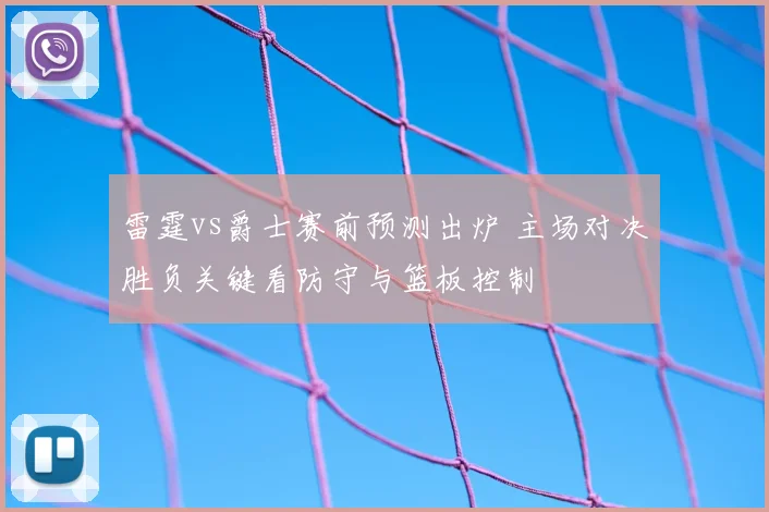 雷霆vs爵士赛前预测出炉 主场对决胜负关键看防守与篮板控制