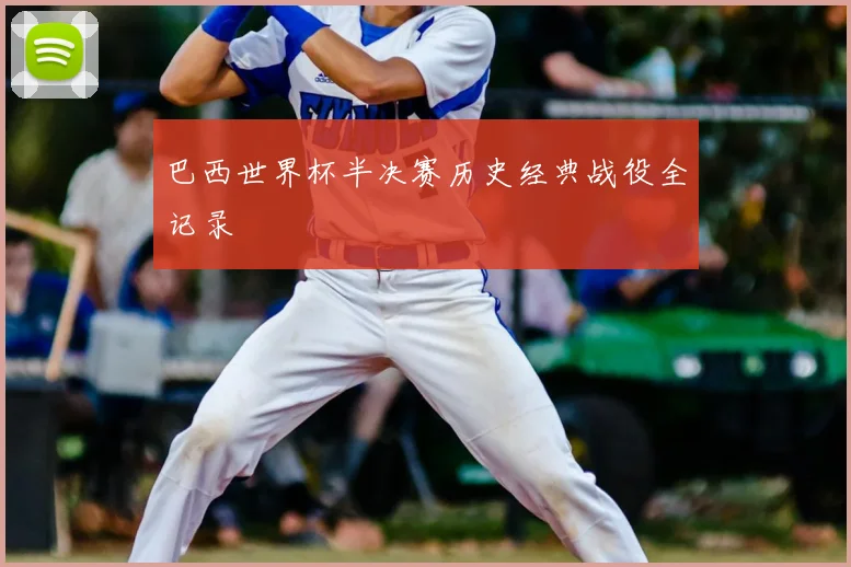 巴西世界杯半决赛历史经典战役全记录