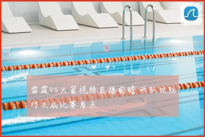 雷霆vs火箭视频直播前瞻 两队攻防对决成比赛看点