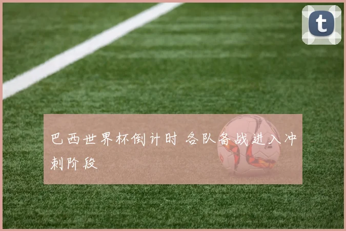 巴西世界杯倒计时 各队备战进入冲刺阶段